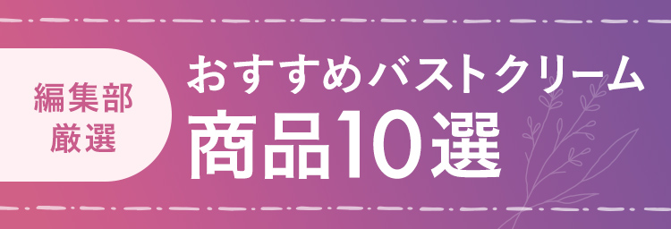 編集部厳選！おすすめバストクリーム商品10選